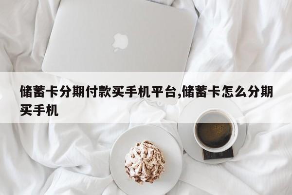 储蓄卡分期付款买手机平台,储蓄卡怎么分期买手机