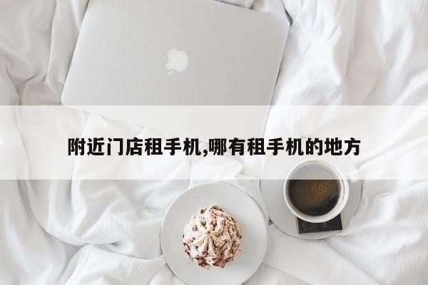 附近门店租手机,哪有租手机的地方