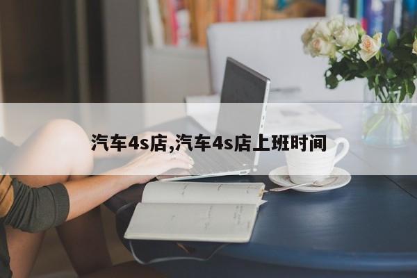 汽车4s店,汽车4s店上班时间