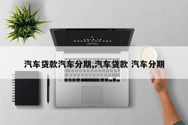 汽车贷款汽车分期,汽车贷款 汽车分期
