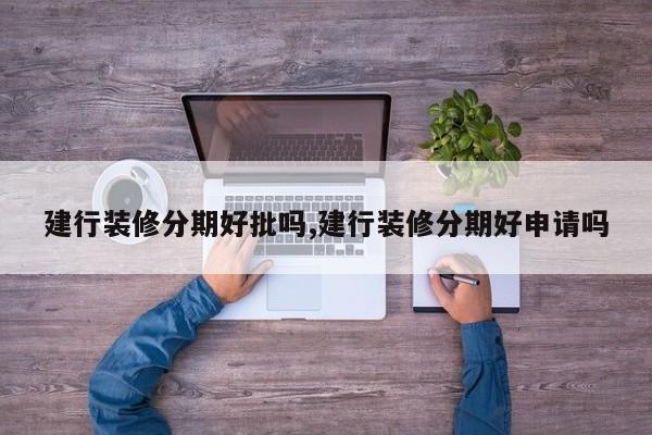 建行装修分期好批吗,建行装修分期好申请吗
