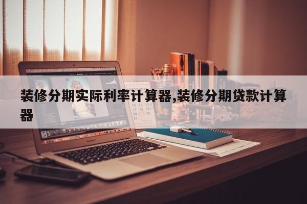 装修分期实际利率计算器,装修分期贷款计算器