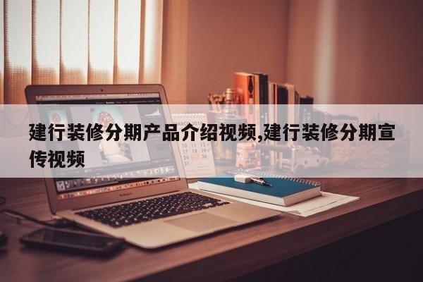 建行装修分期产品介绍视频,建行装修分期宣传视频