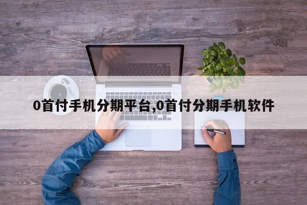0首付手机分期平台,0首付分期手机软件