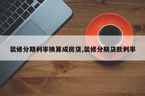 装修分期利率换算成房贷,装修分期贷款利率