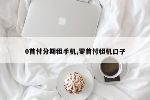 0首付分期租手机,零首付租机口子