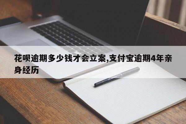 花呗逾期多少钱才会立案,支付宝逾期4年亲身经历