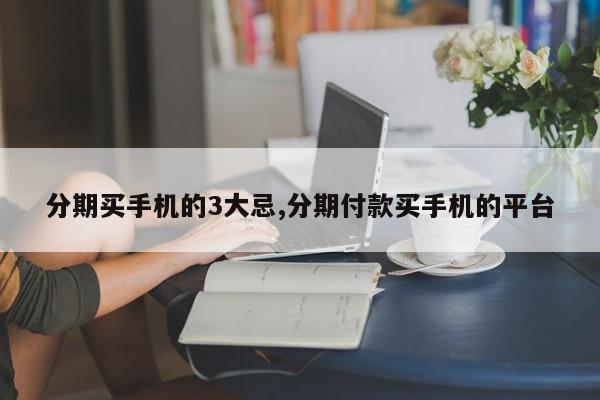 分期买手机的3大忌,分期付款买手机的平台