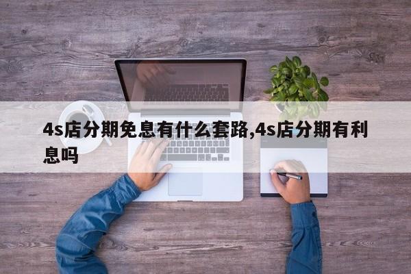 4s店分期免息有什么套路,4s店分期有利息吗